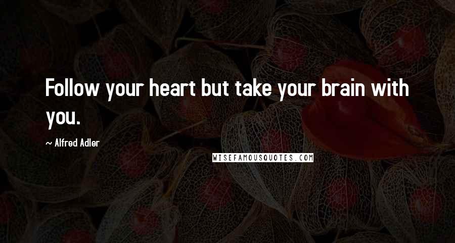 Alfred Adler Quotes: Follow your heart but take your brain with you.