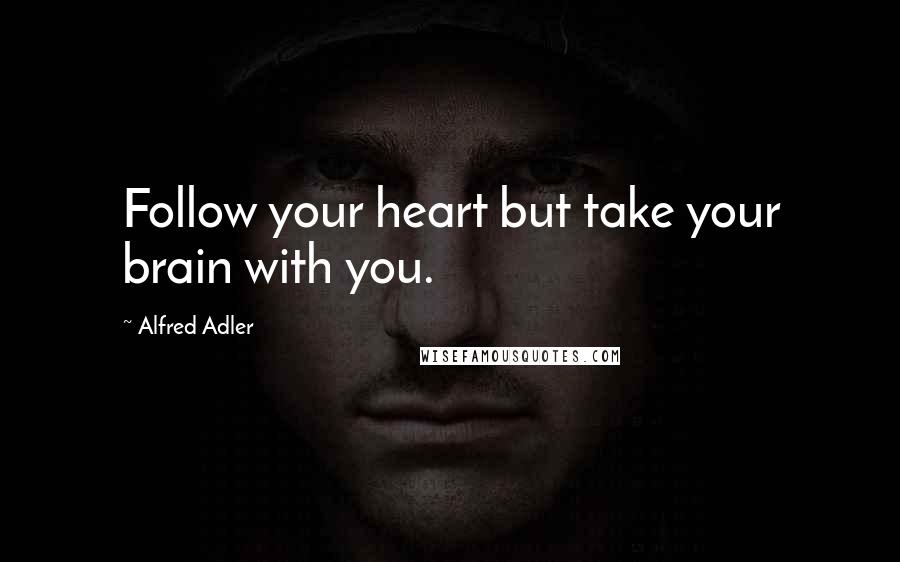 Alfred Adler Quotes: Follow your heart but take your brain with you.