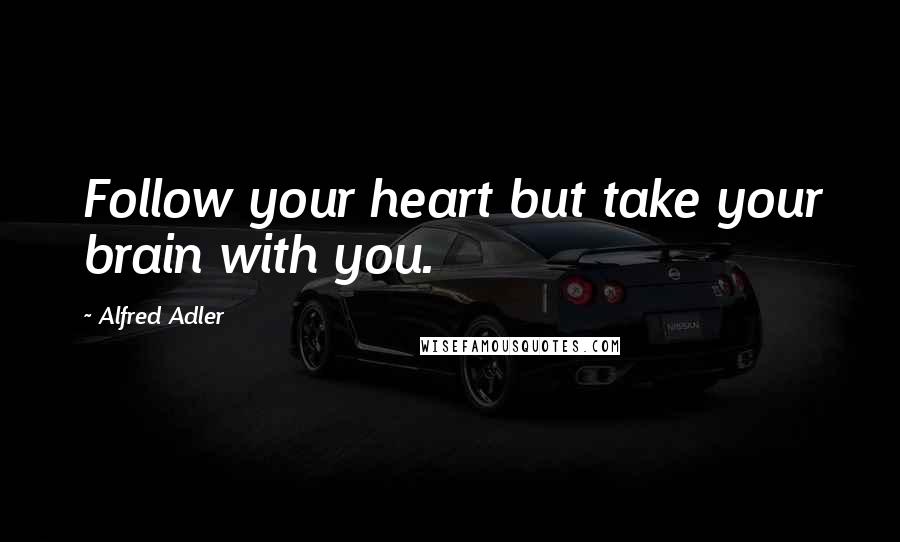 Alfred Adler Quotes: Follow your heart but take your brain with you.