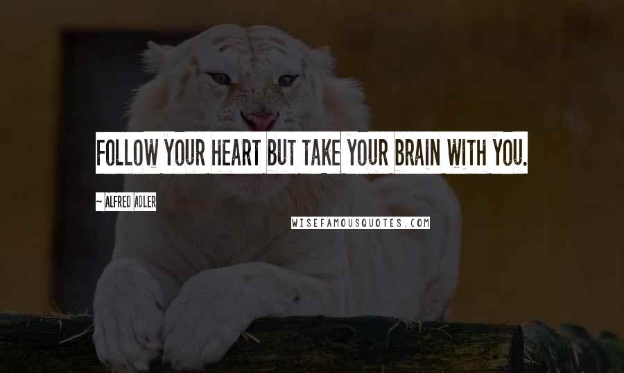 Alfred Adler Quotes: Follow your heart but take your brain with you.