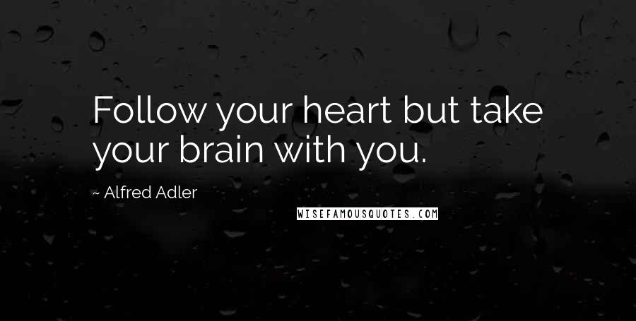 Alfred Adler Quotes: Follow your heart but take your brain with you.