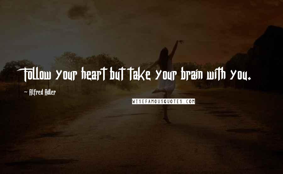 Alfred Adler Quotes: Follow your heart but take your brain with you.