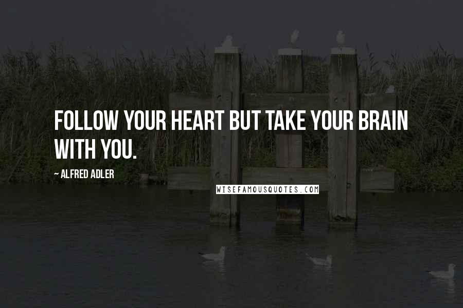 Alfred Adler Quotes: Follow your heart but take your brain with you.