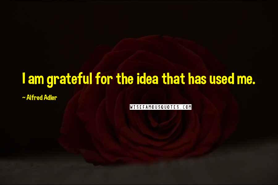 Alfred Adler Quotes: I am grateful for the idea that has used me.