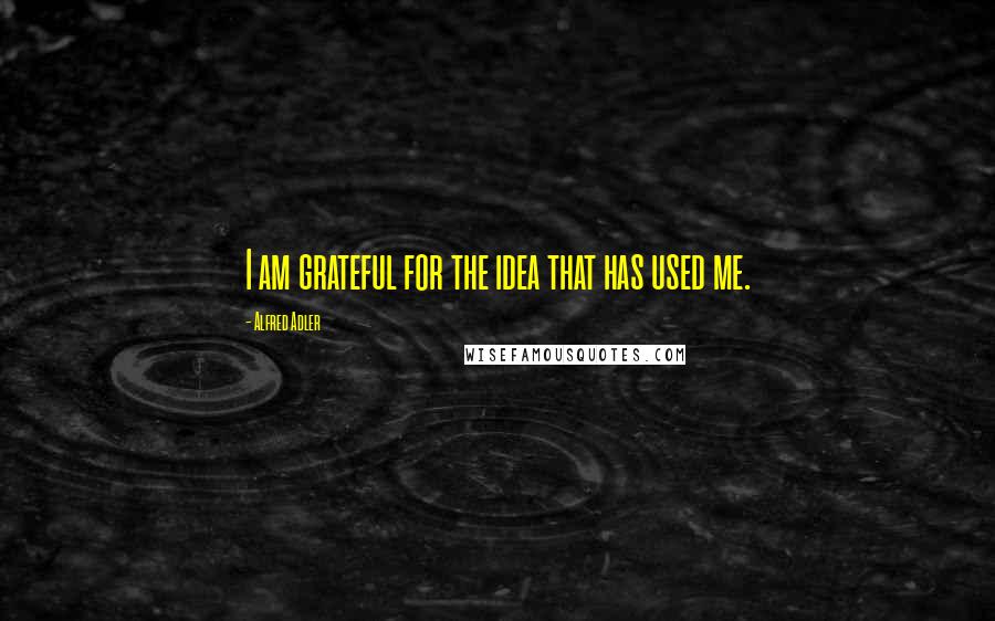 Alfred Adler Quotes: I am grateful for the idea that has used me.