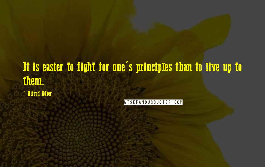 Alfred Adler Quotes: It is easier to fight for one's principles than to live up to them.