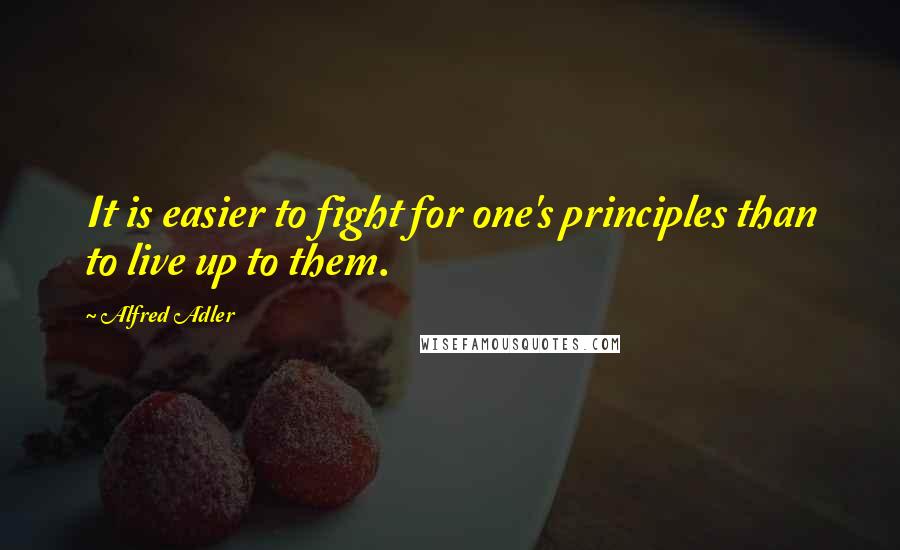 Alfred Adler Quotes: It is easier to fight for one's principles than to live up to them.