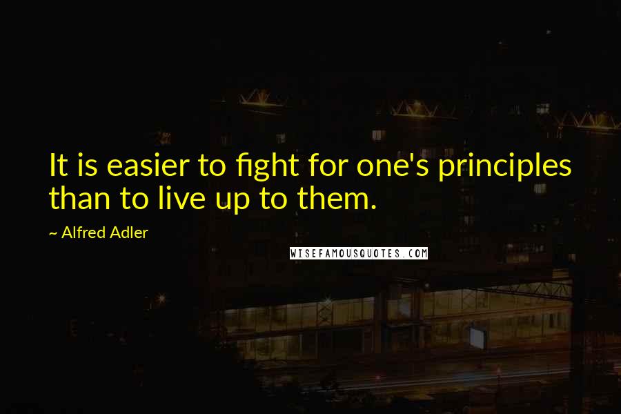 Alfred Adler Quotes: It is easier to fight for one's principles than to live up to them.