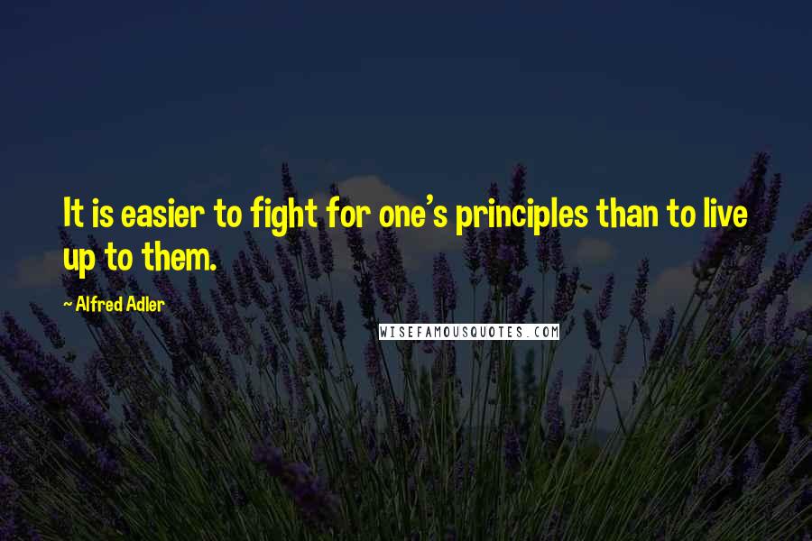 Alfred Adler Quotes: It is easier to fight for one's principles than to live up to them.