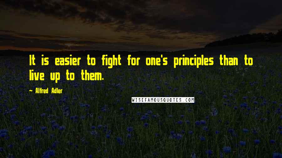 Alfred Adler Quotes: It is easier to fight for one's principles than to live up to them.