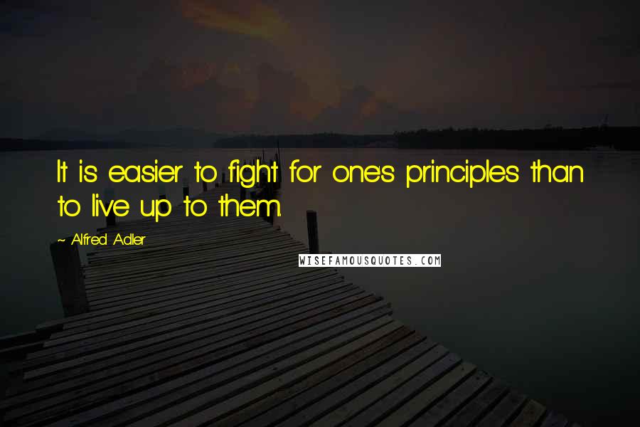 Alfred Adler Quotes: It is easier to fight for one's principles than to live up to them.