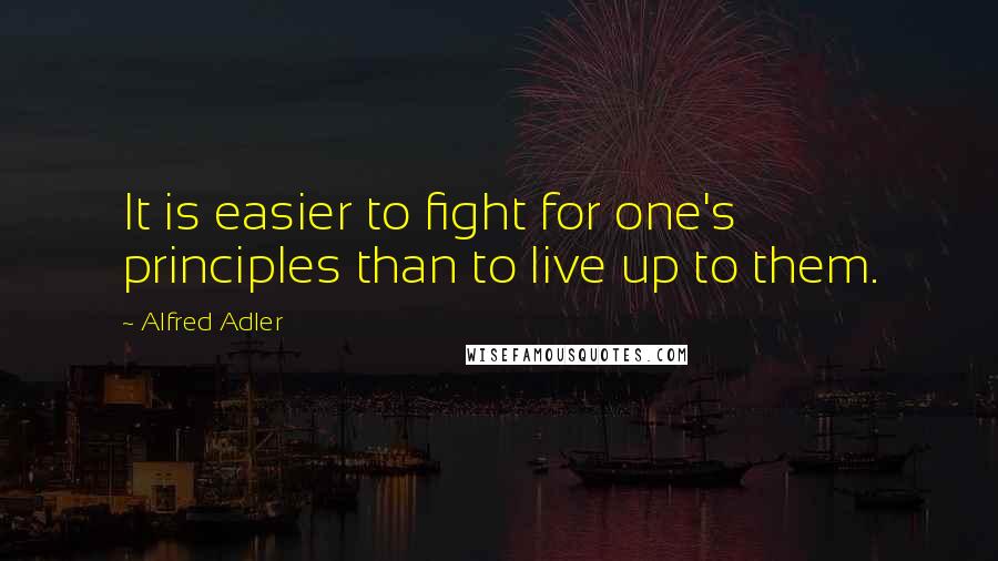 Alfred Adler Quotes: It is easier to fight for one's principles than to live up to them.