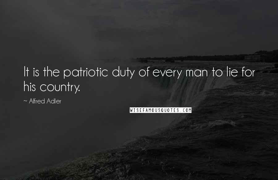 Alfred Adler Quotes: It is the patriotic duty of every man to lie for his country.