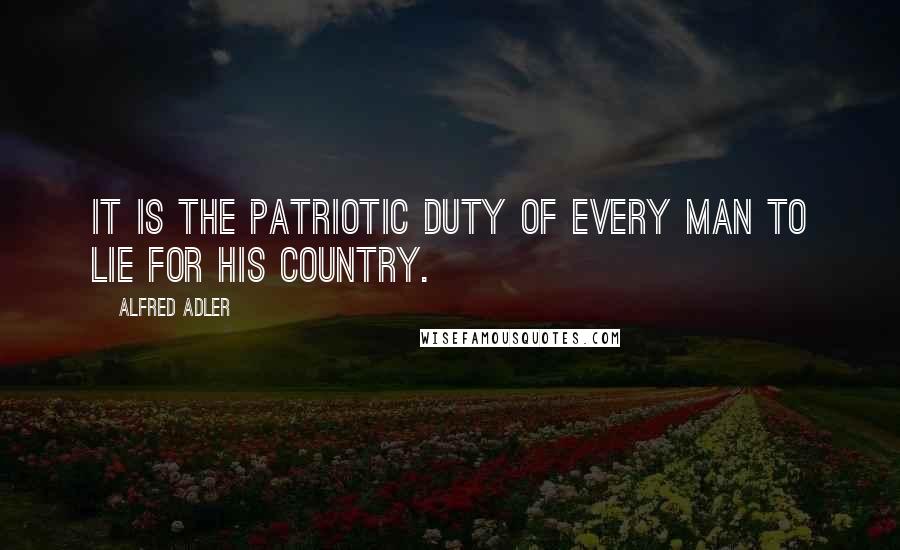 Alfred Adler Quotes: It is the patriotic duty of every man to lie for his country.