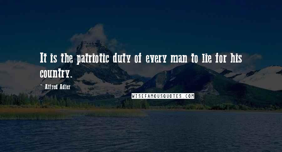 Alfred Adler Quotes: It is the patriotic duty of every man to lie for his country.