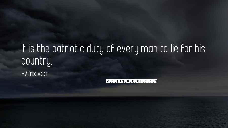 Alfred Adler Quotes: It is the patriotic duty of every man to lie for his country.