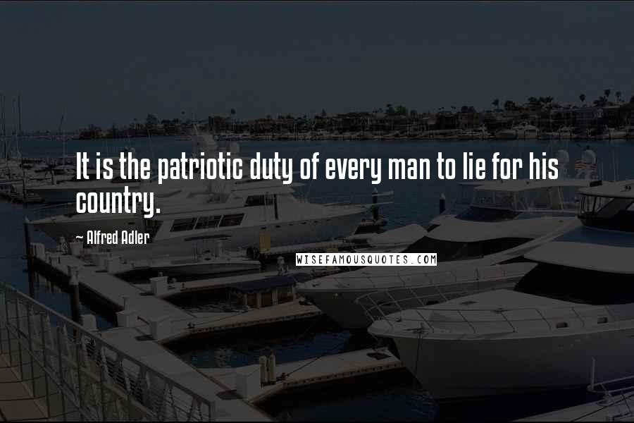 Alfred Adler Quotes: It is the patriotic duty of every man to lie for his country.