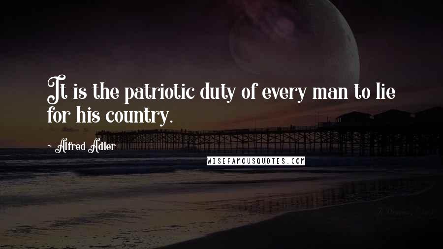 Alfred Adler Quotes: It is the patriotic duty of every man to lie for his country.