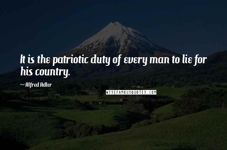 Alfred Adler Quotes: It is the patriotic duty of every man to lie for his country.