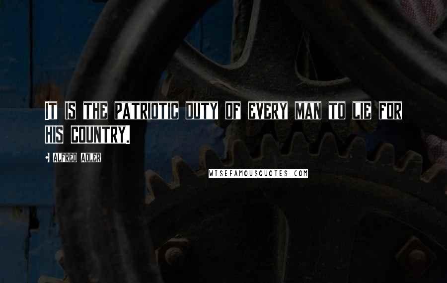 Alfred Adler Quotes: It is the patriotic duty of every man to lie for his country.