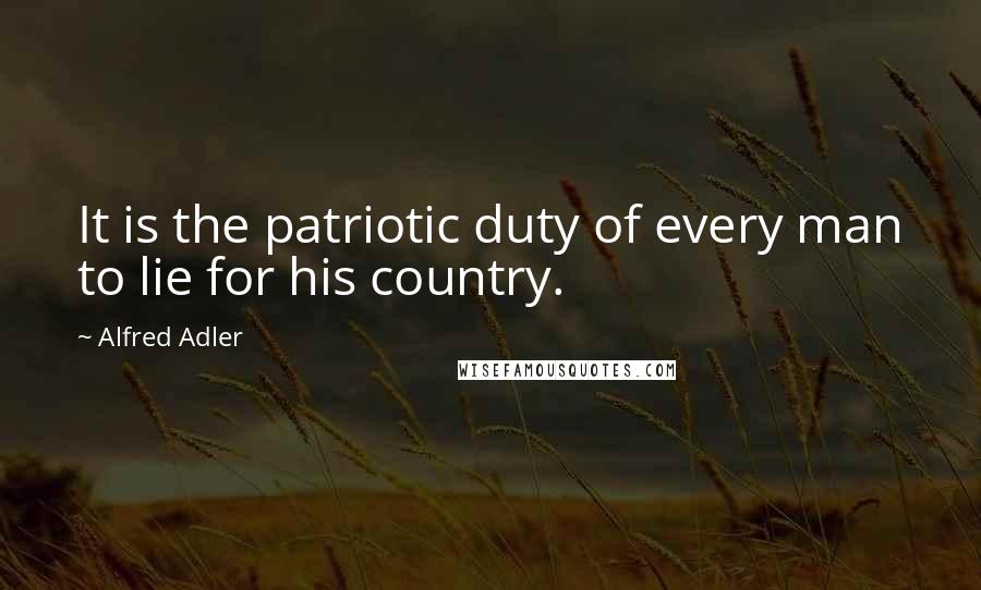 Alfred Adler Quotes: It is the patriotic duty of every man to lie for his country.