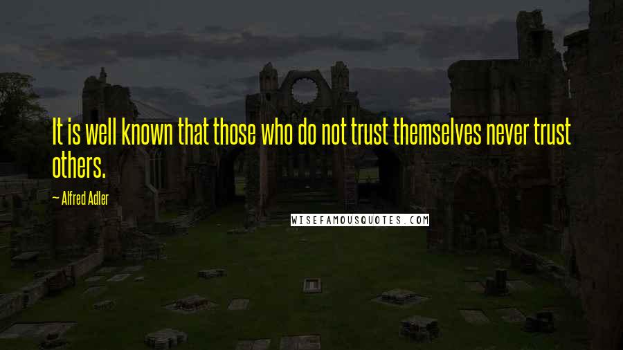 Alfred Adler Quotes: It is well known that those who do not trust themselves never trust others.