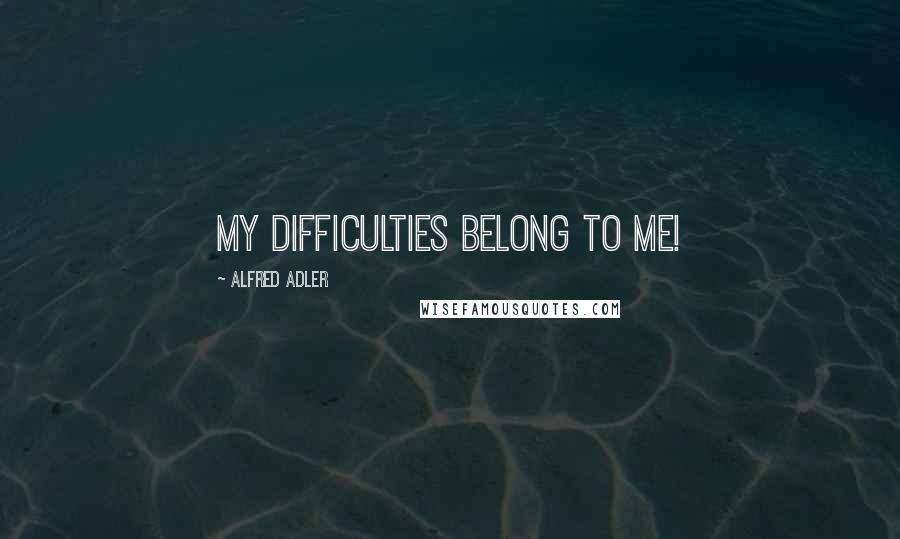 Alfred Adler Quotes: My difficulties belong to me!