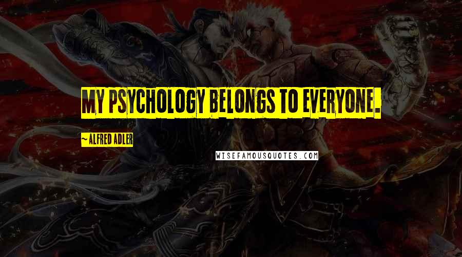 Alfred Adler Quotes: My psychology belongs to everyone.