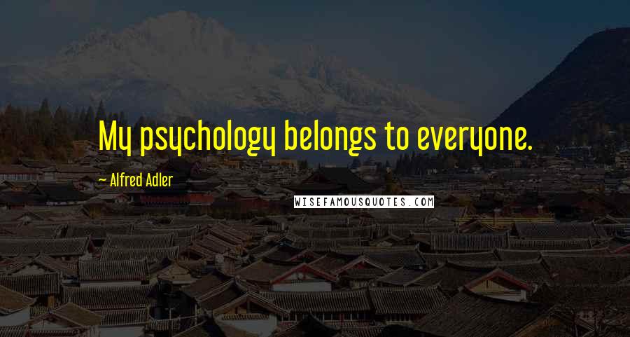 Alfred Adler Quotes: My psychology belongs to everyone.