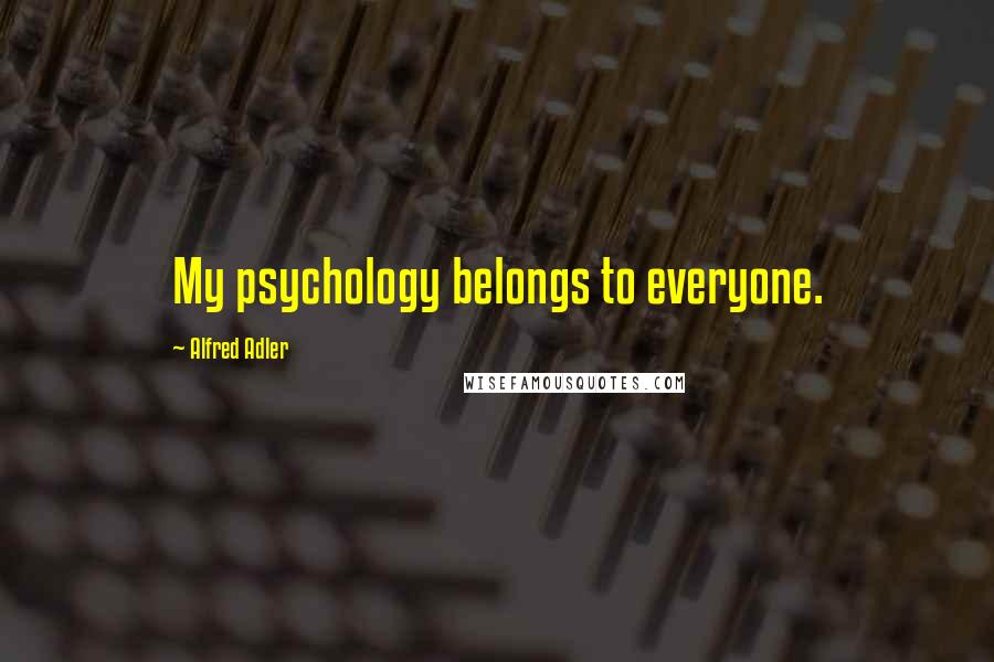 Alfred Adler Quotes: My psychology belongs to everyone.