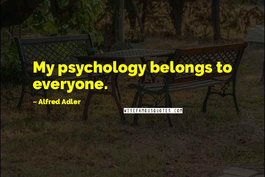 Alfred Adler Quotes: My psychology belongs to everyone.
