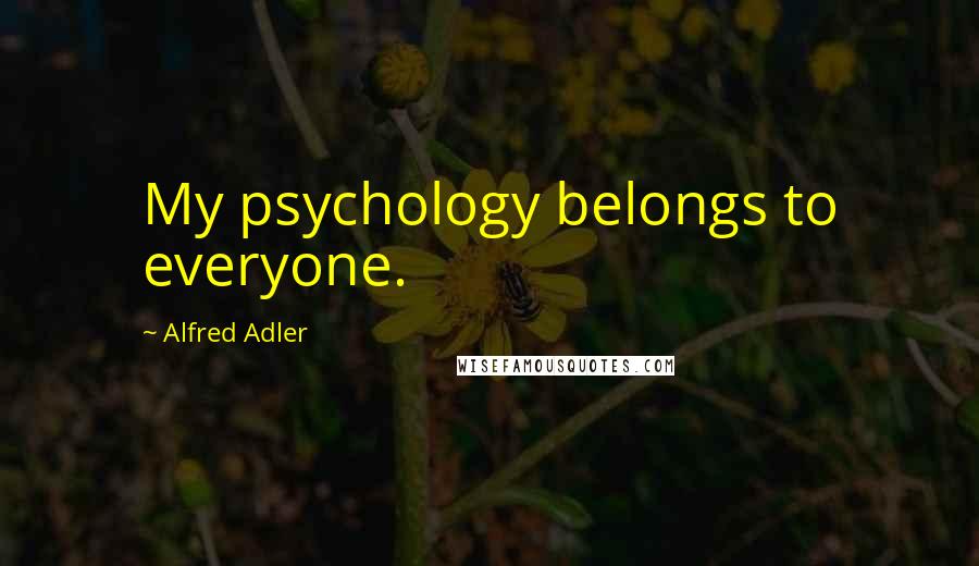 Alfred Adler Quotes: My psychology belongs to everyone.