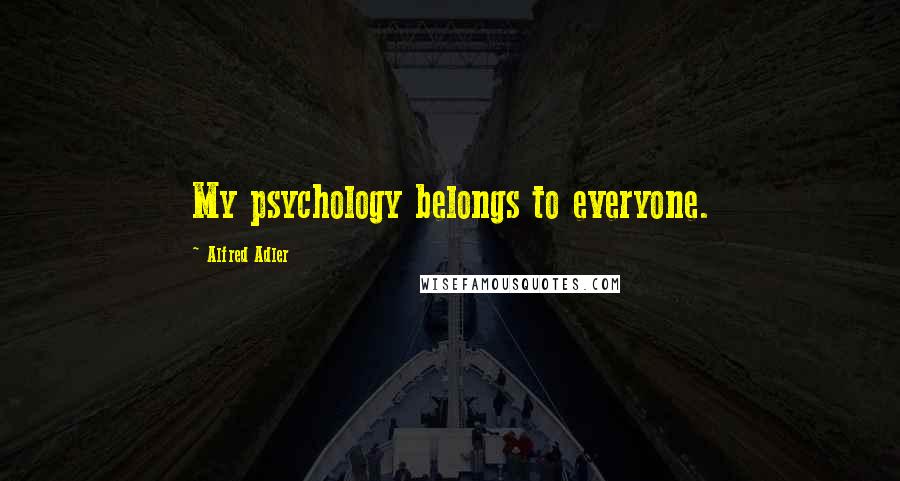 Alfred Adler Quotes: My psychology belongs to everyone.