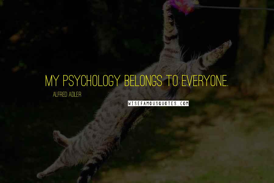 Alfred Adler Quotes: My psychology belongs to everyone.