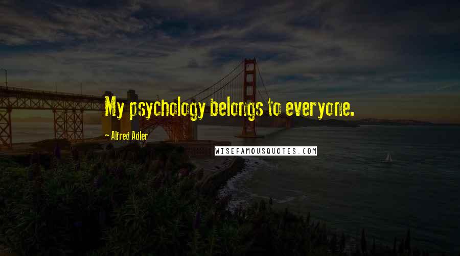 Alfred Adler Quotes: My psychology belongs to everyone.