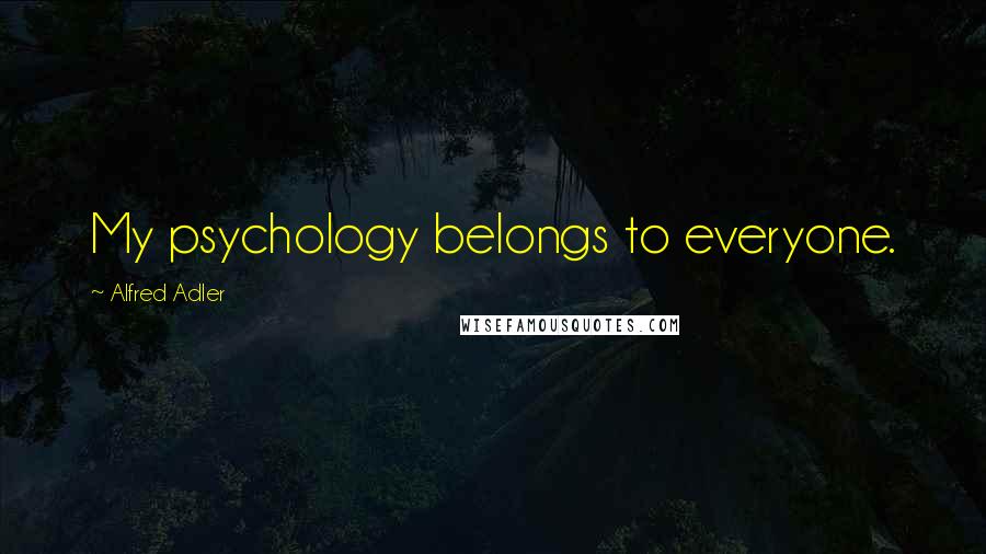 Alfred Adler Quotes: My psychology belongs to everyone.