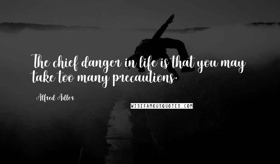 Alfred Adler Quotes: The chief danger in life is that you may take too many precautions.