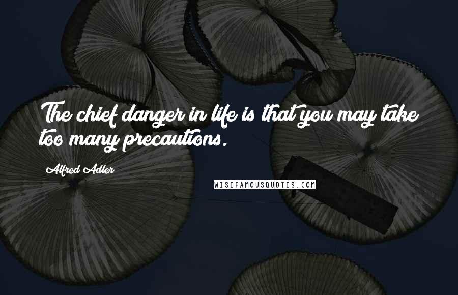 Alfred Adler Quotes: The chief danger in life is that you may take too many precautions.