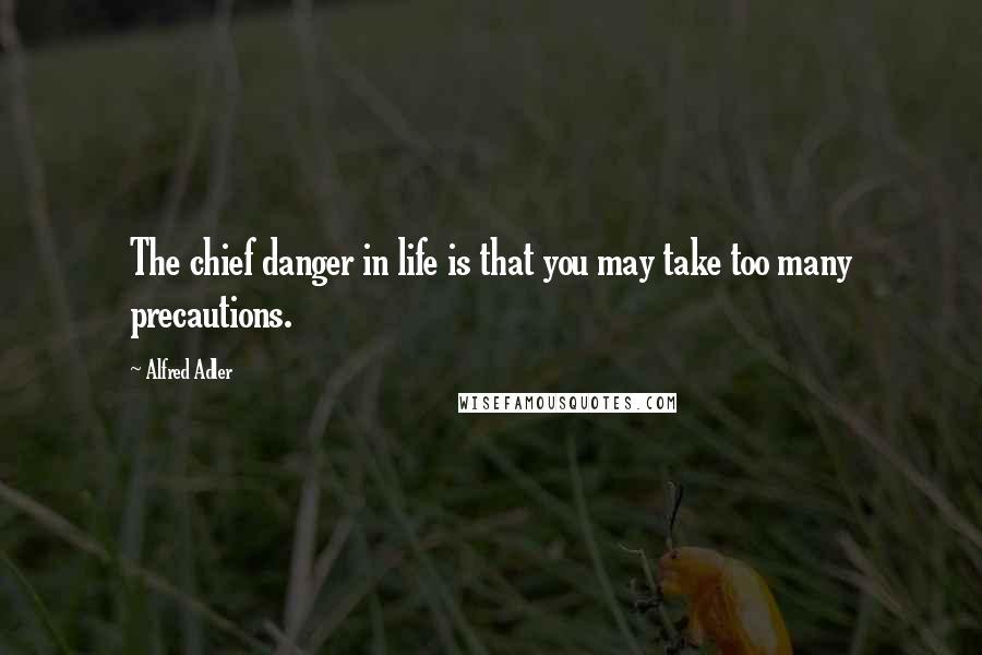 Alfred Adler Quotes: The chief danger in life is that you may take too many precautions.