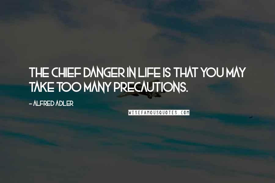 Alfred Adler Quotes: The chief danger in life is that you may take too many precautions.