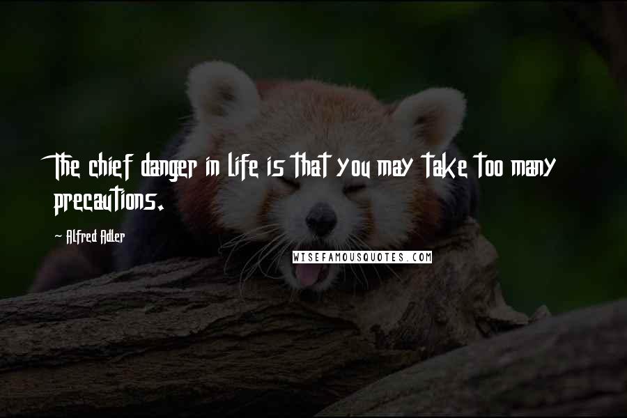 Alfred Adler Quotes: The chief danger in life is that you may take too many precautions.