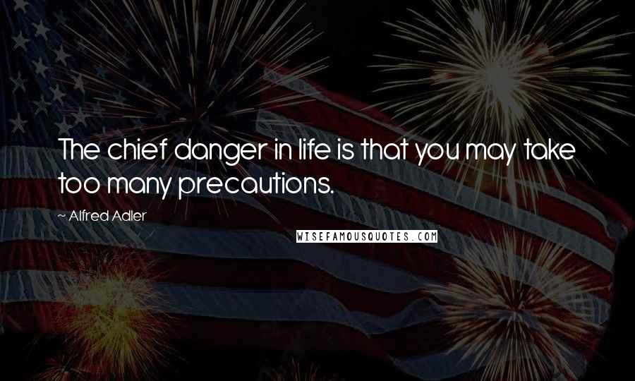 Alfred Adler Quotes: The chief danger in life is that you may take too many precautions.