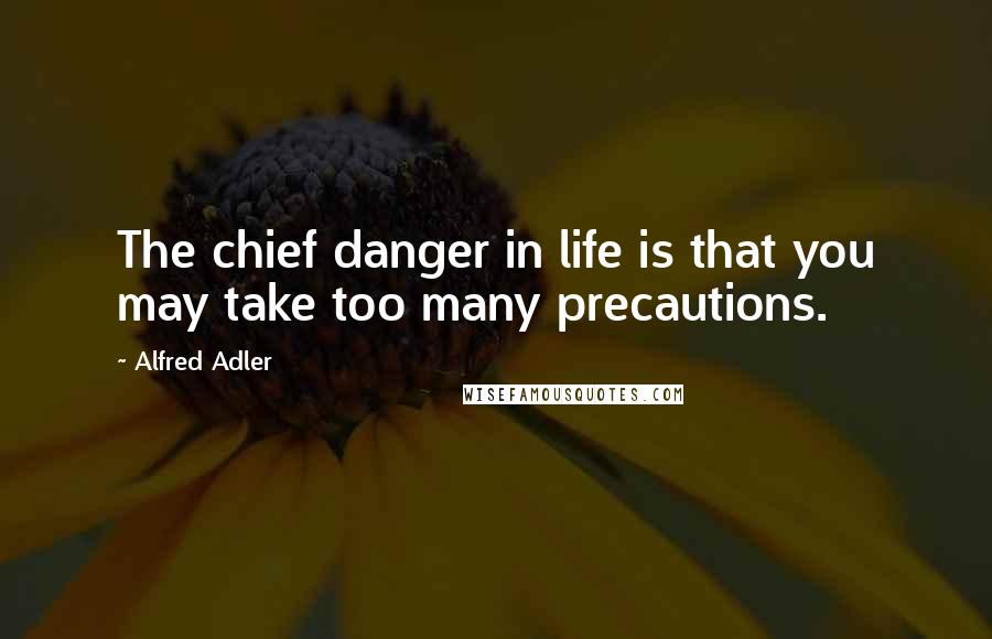 Alfred Adler Quotes: The chief danger in life is that you may take too many precautions.