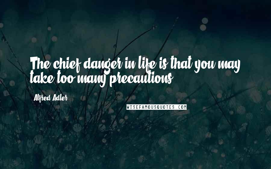 Alfred Adler Quotes: The chief danger in life is that you may take too many precautions.