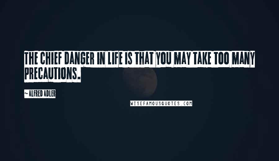 Alfred Adler Quotes: The chief danger in life is that you may take too many precautions.