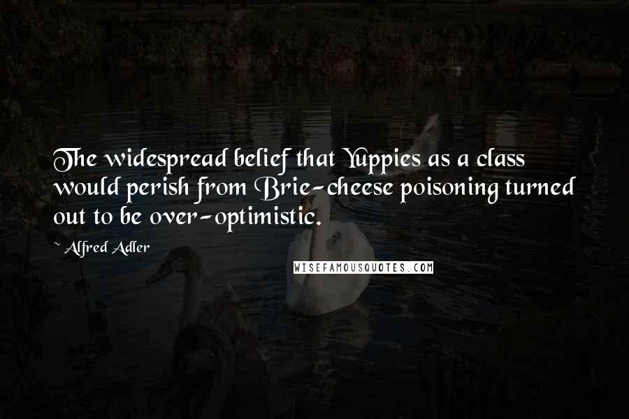 Alfred Adler Quotes: The widespread belief that Yuppies as a class would perish from Brie-cheese poisoning turned out to be over-optimistic.