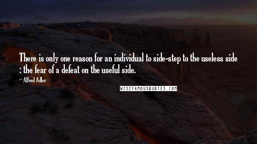 Alfred Adler Quotes: There is only one reason for an individual to side-step to the useless side : the fear of a defeat on the useful side.