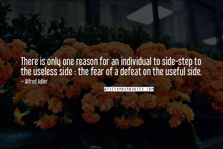 Alfred Adler Quotes: There is only one reason for an individual to side-step to the useless side : the fear of a defeat on the useful side.