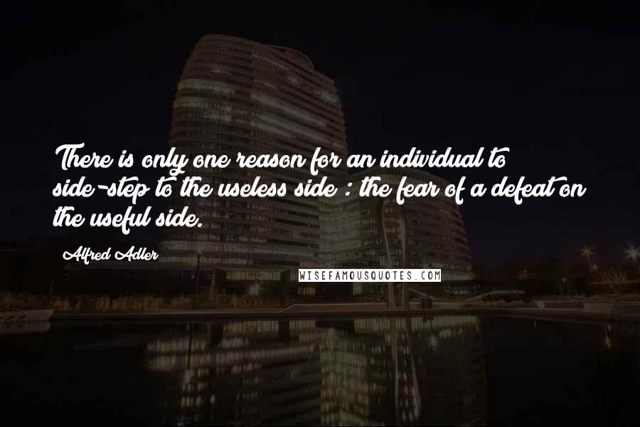 Alfred Adler Quotes: There is only one reason for an individual to side-step to the useless side : the fear of a defeat on the useful side.