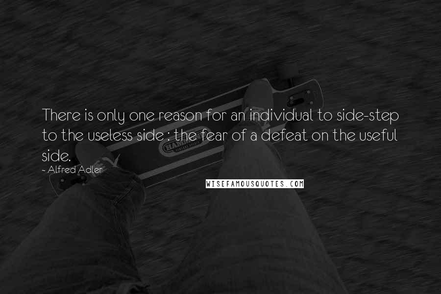 Alfred Adler Quotes: There is only one reason for an individual to side-step to the useless side : the fear of a defeat on the useful side.